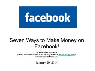 Seven Ways to Make Money on
Facebook!
by Ademola Adebowale
(Online Business Expert CEO 584Gig Network, (www.584gig.com &
www.smswestafrica.com )

January 20, 2014

 