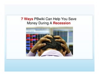 7 Ways PBwiki Can Help You Save
   Money During A Recession
 