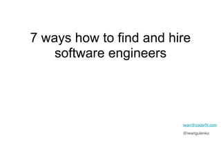 7 ways how to find and hire
software engineers
iwan@coderﬁt.com
@iwangulenko
 