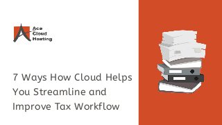 7 Ways How Cloud Helps
You Streamline and
Improve Tax Workflow
 