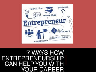 7 WAYS HOW
ENTREPRENEURSHIP
CAN HELP YOU WITH
YOUR CAREER
 