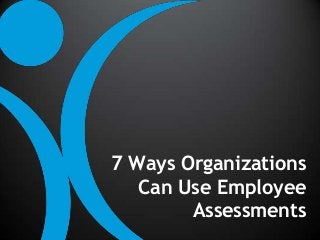 7 Ways Organizations
Can Use Employee
Assessments
 