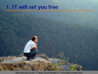 1. IT will set you free




    http://www.pcxvs.com/ | 7 Ways Cloud Changes IT | © Procullux Limited, 2011
 