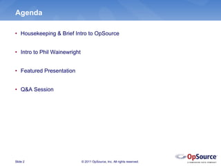 Agenda

• Housekeeping & Brief Intro to OpSource


• Intro to Phil Wainewright


• Featured Presentation


• Q&A Session




Slide 2                       © 2011 OpSource, Inc. All rights reserved.
 