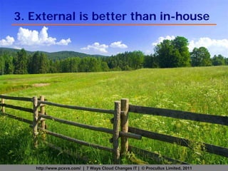 3. External is better than in-house




   http://www.pcxvs.com/ | 7 Ways Cloud Changes IT | © Procullux Limited, 2011
 