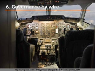 6. Governance by wire




   http://www.pcxvs.com/ | 7 Ways Cloud Changes IT | © Procullux Limited, 2011
 