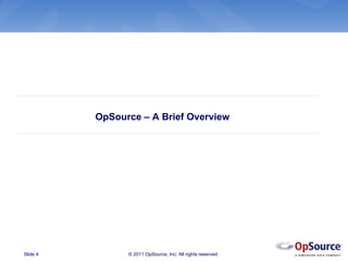 OpSource – A Brief Overview




Slide 4         © 2011 OpSource, Inc. All rights reserved.
 