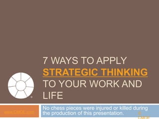 7 WAYS TO APPLY
               STRATEGIC THINKING TO
           ®   YOUR WORK AND LIFE
               No chess pieces were injured or killed during the
www.CMOE.com   production of this presentation.              © CMOE
 