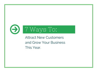 7 Ways To:
Attract New Customers
and Grow Your Business
This Year.
 