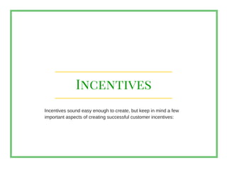 Incentives
Incentives sound easy enough to create, but keep in mind a few
important aspects of creating successful custome...