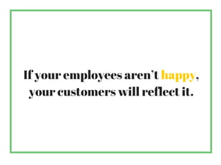If your employees aren’t happy,
your customers will reflect it.
 