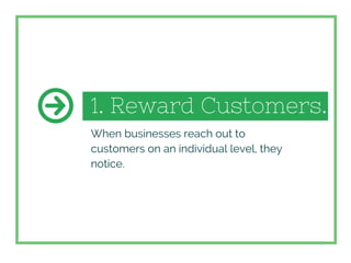 1. Reward Customers.
When businesses reach out to
customers on an individual level, they
notice.
 