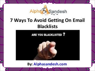 7 Ways To Avoid Getting On Email
Blacklists
By: Alphasandesh.com
 