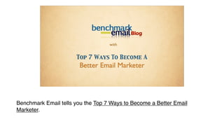 with


                                 Top 7 Ways To Become A
                                 Better Email Marketer

         Friday, June 25, 2010




Benchmark Email tells you the Top 7 Ways to Become a Better Email
Marketer.
 