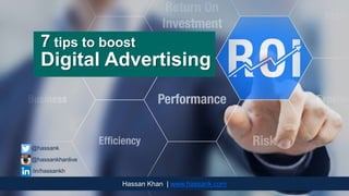 7 tips to boost
Digital Advertising
Hassan Khan | www.hassank.com
@hassank
@hassankhanlive
/in/hassankh
 