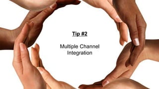 Tip #2
Multiple Channel
Integration
 