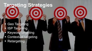 Targeting Strategies
 Geo Targeting
 ISP Targeting
 Keyword targeting
 Contextual targeting
 Retargeting
 