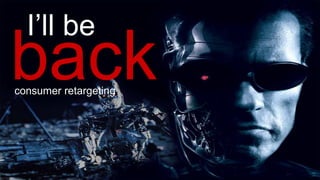 I’ll be
backconsumer retargeting
 