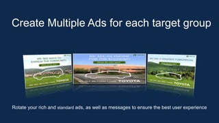 Create Multiple Ads for each target group
Rotate your rich and standard ads, as well as messages to ensure the best user experience
 