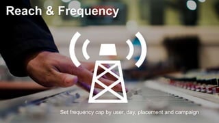 Reach & Frequency
Set frequency cap by user, day, placement and campaign
 
