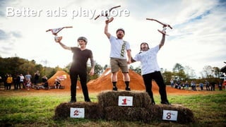 Better ads play more
 