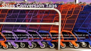60
Sales Conversion Tags
Count the value and number of items purchased by users who have seen/clicked an ad
(Sales tags are typically placed on the “Thank You” page after a transaction is completed)
 