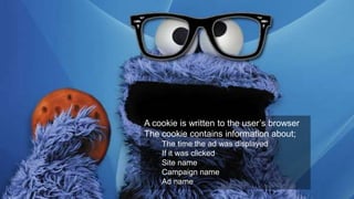 A cookie is written to the user’s browser
The cookie contains information about;
The time the ad was displayed
If it was clicked
Site name
Campaign name
Ad name
 