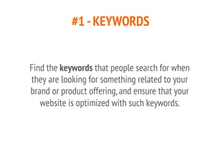 #1 -KEYWORDS
Find the keywords that people search for when
they are looking for something related to your
brand or product...
