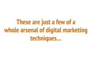 These are just a few of a
whole arsenal of digital marketing
techniques…
 