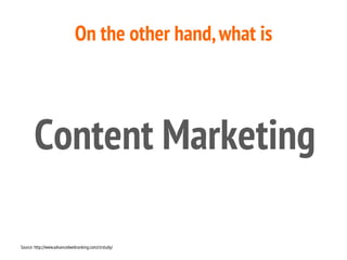On the other hand,what is
Source: http://www.advancedwebranking.com/ctrstudy/
Content Marketing
 
