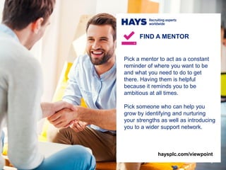 Pick a mentor to act as a constant
reminder of where you want to be
and what you need to do to get
there. Having them is h...