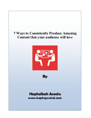 7 Ways to Consistently Produce Amazing
Content that your audience will love
By
Hephzibah Asaolu
www.hephzysocial.com
 