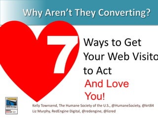 Ways to Get
                             Your Web Visito
                             to Act
                              And Love
                              You!
Kelly Townsend, The Humane Society of the U.S., @HumaneSociety, @krt84
Liz Murphy, RedEngine Digital, @redengine, @lizred
 