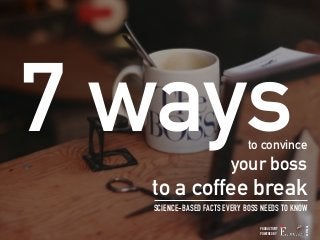 7 ways 
to convince 
your boss 
to a coffee break 
SCIENCE-BASED FACTS EVERY BOSS NEEDS TO KNOW 
PRODUCTIVITY 
POWERED BY 
AUSTRALIA 
 