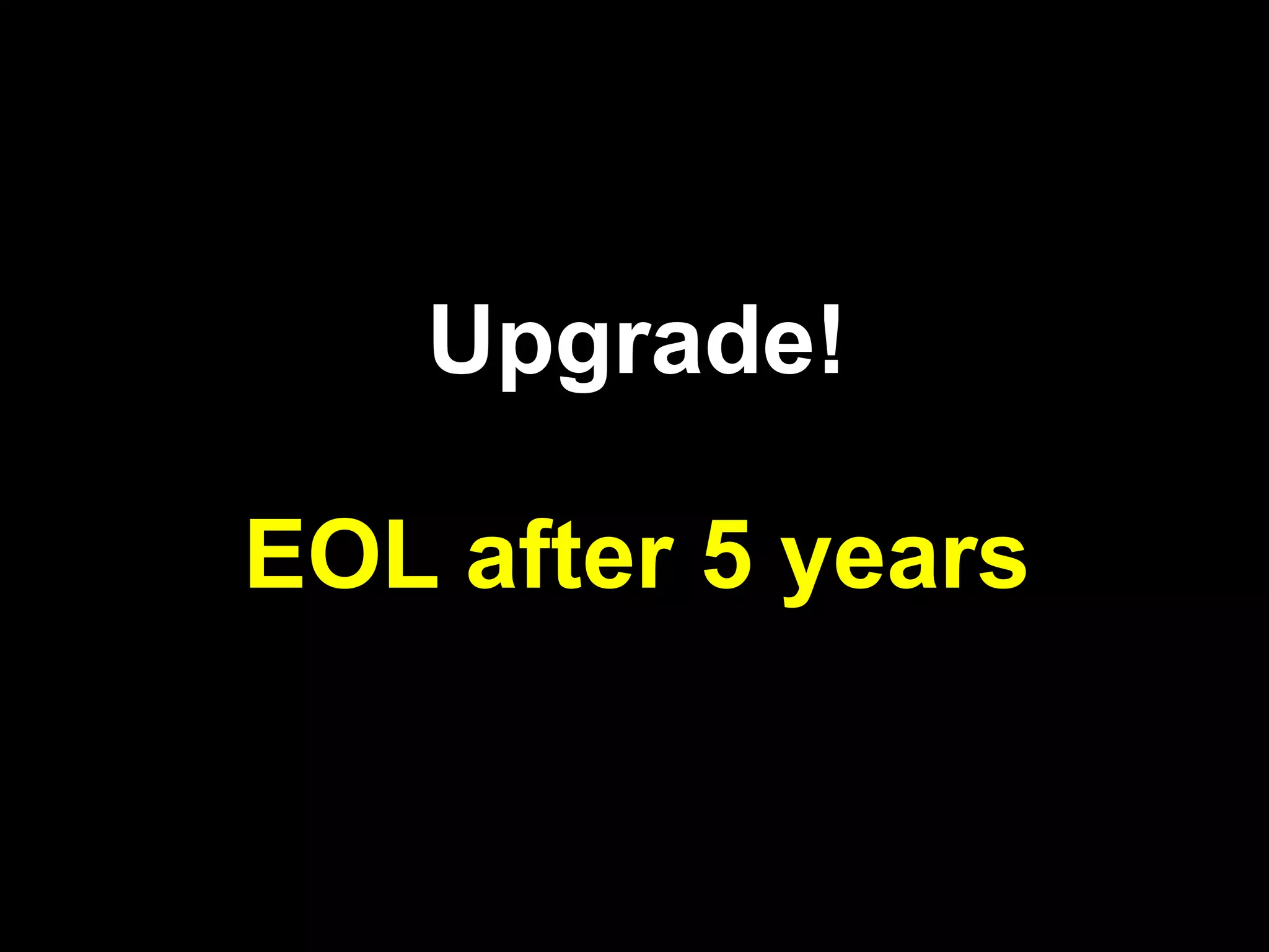 Upgrade!

EOL after 5 years
 