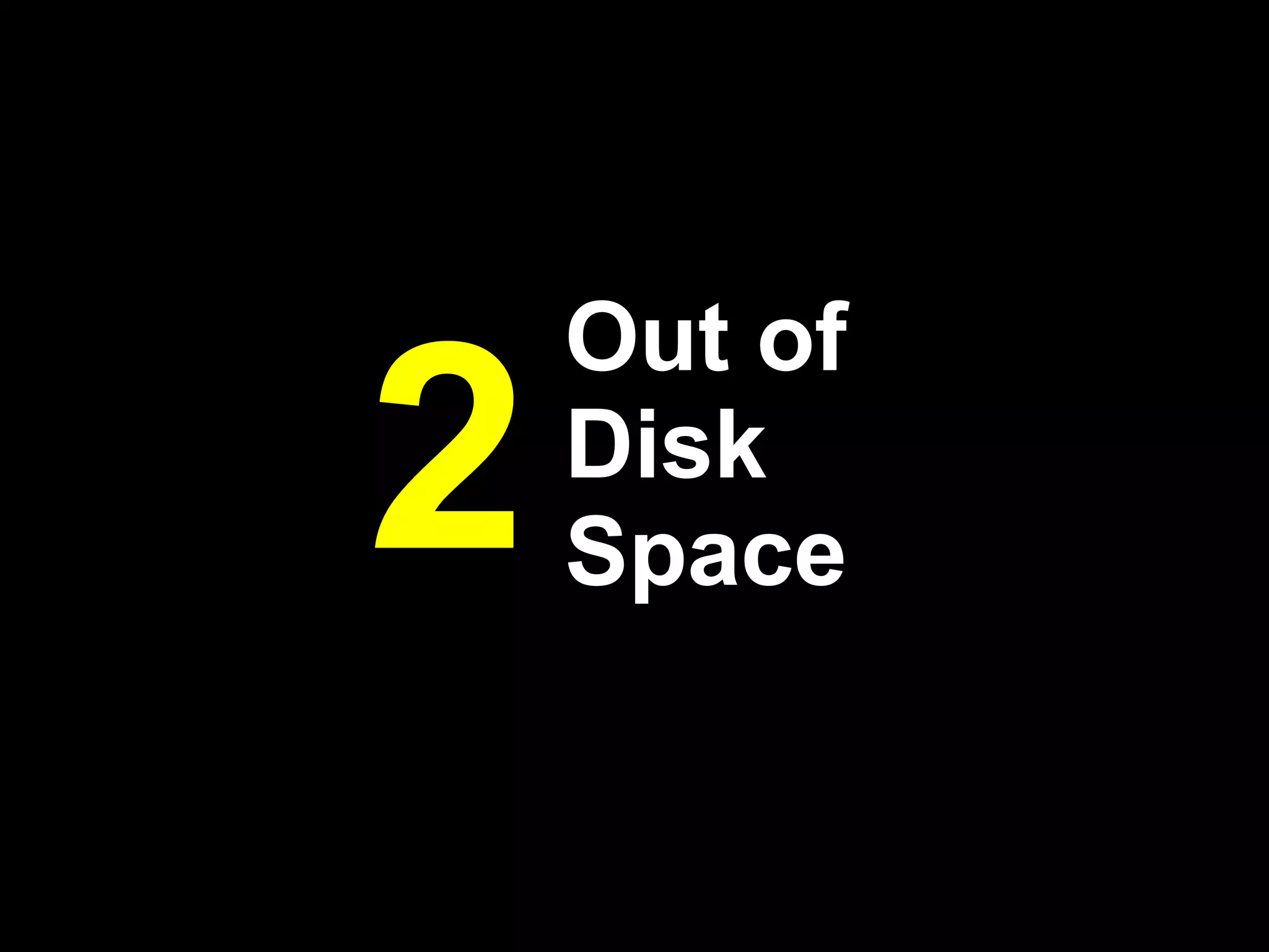 Out of
2   Disk
    Space
 