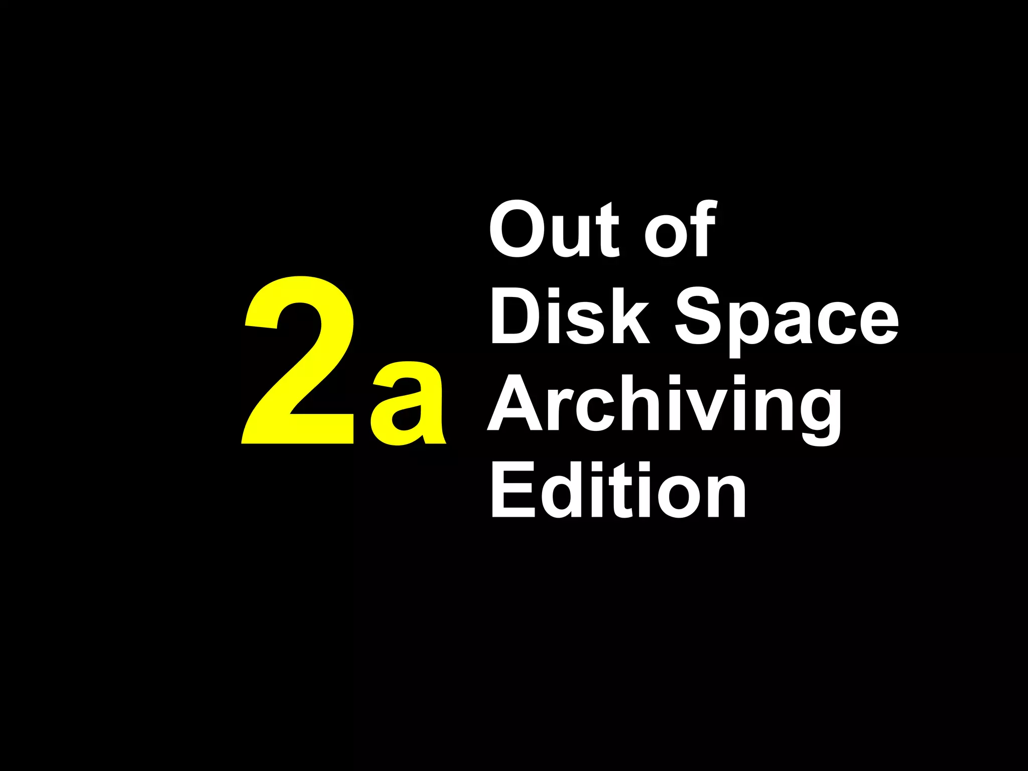 Out of

2a   Disk Space
     Archiving
     Edition
 