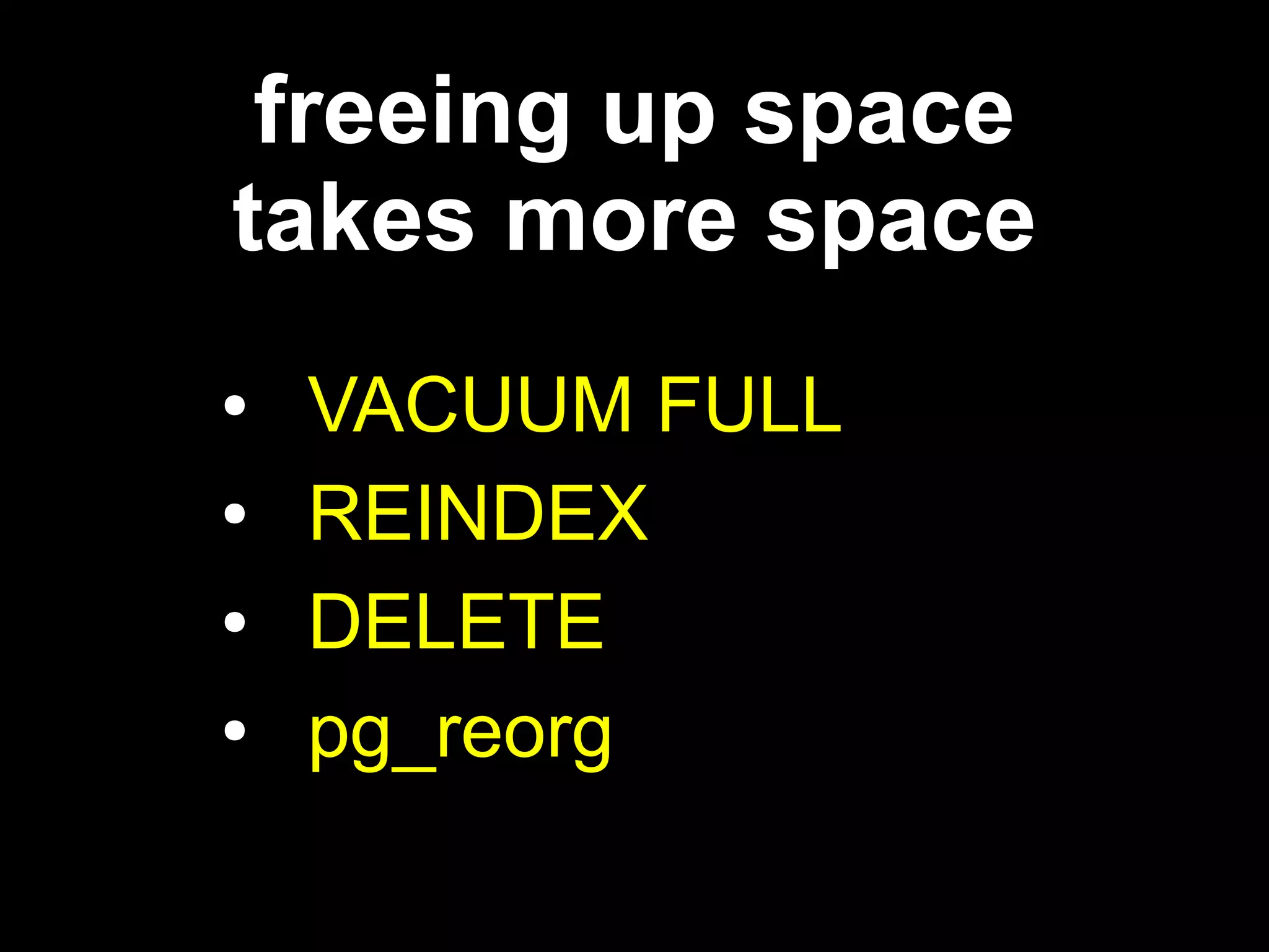 freeing up space
takes more space
●   VACUUM FULL
●   REINDEX
●   DELETE
●   pg_reorg
 