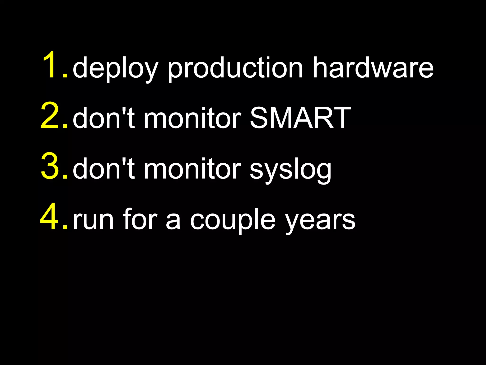 1. deploy production hardware
2. don't monitor SMART
3. don't monitor syslog
4. run for a couple years
 