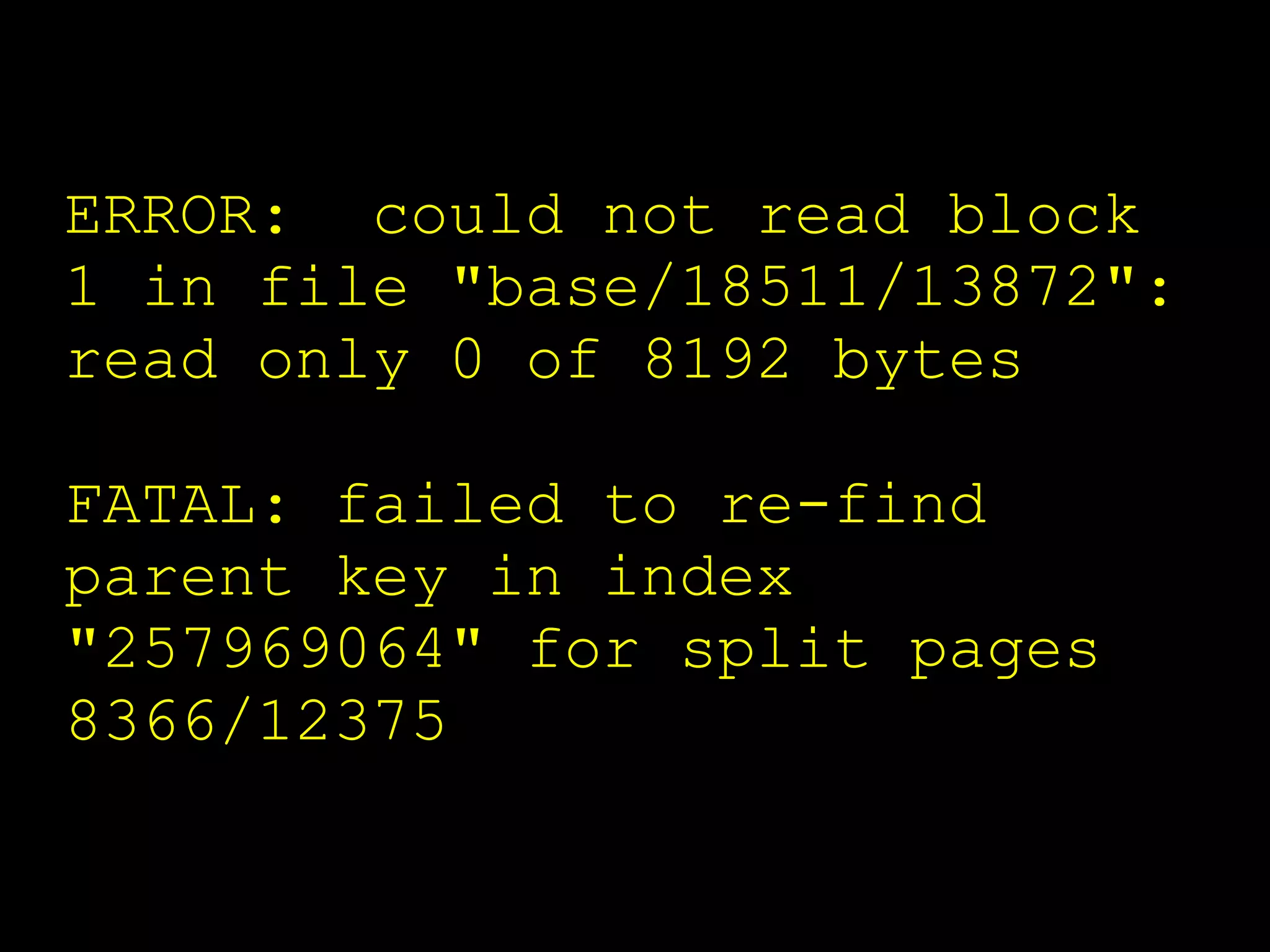 ERROR: could not read block
1 in file "base/18511/13872":
read only 0 of 8192 bytes

FATAL: failed to re-find
parent key in index
"257969064" for split pages
8366/12375
 