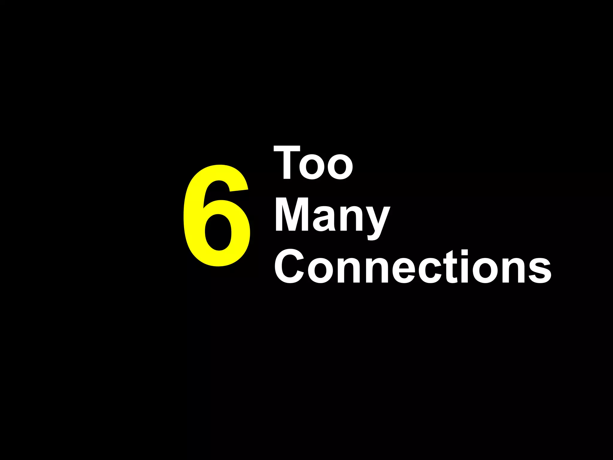 Too
6   Many
    Connections
 