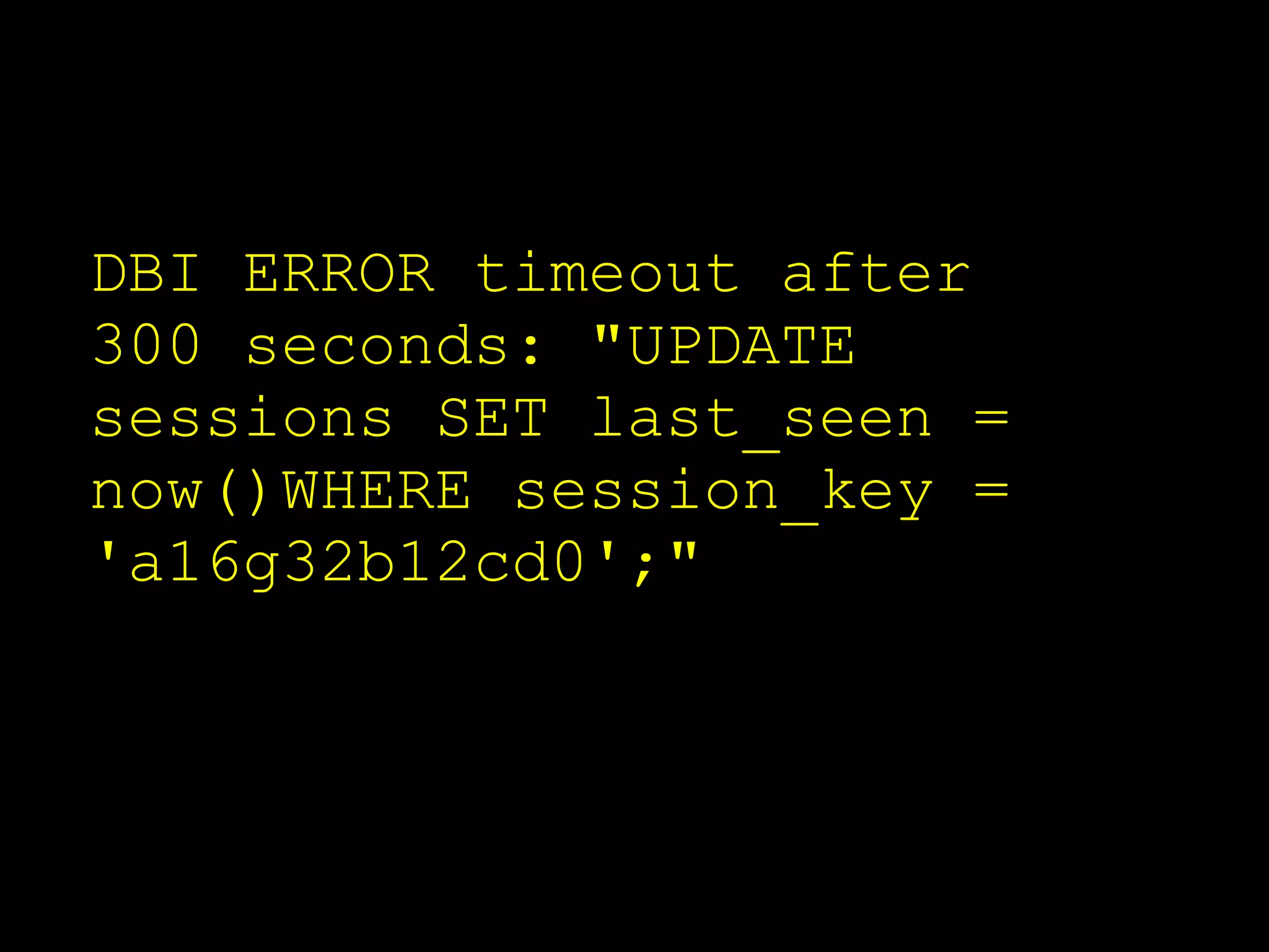 DBI ERROR timeout after
300 seconds: "UPDATE
sessions SET last_seen =
now()WHERE session_key =
'a16g32b12cd0';"
 