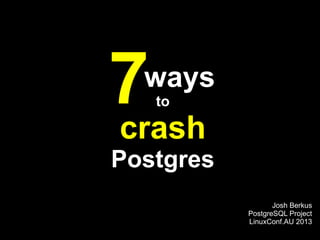 7 ways
   to

crash
Postgres
                  Josh Berkus
           PostgreSQL Project
           LinuxConf.AU 2013
 