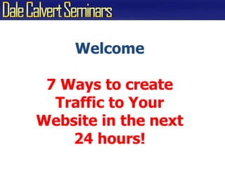 Welcome 7 Ways to create Traffic to YourWebsite in the next24 hours! 