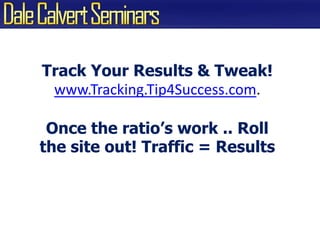 Track Your Results & Tweak!www.Tracking.Tip4Success.com.Once the ratio’s work .. Rollthe site out! Traffic = Results