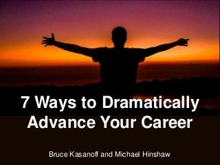 Bruce Kasanoff and Michael Hinshaw
7 Ways to Dramatically
Advance Your Career
 
