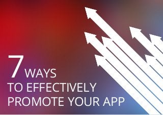 7

WAYS
TO EFFECTIVELY
PROMOTE YOUR APP

 