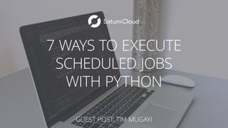 7 WAYS TO EXECUTE
SCHEDULED JOBS
WITH PYTHON
GUEST POST: TIM MUGAYI
 