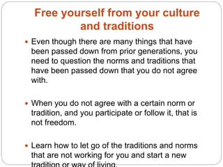 Free yourself from your culture
and traditions
 Even though there are many things that have
been passed down from prior g...