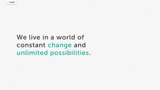 We live in a world of
constant change and
unlimited possibilities.
 